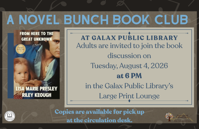 A Novel Bunch Book Club at Galax Public Library. Adults are invited to join the book discussion on Tuesday, August 4, 2026 at 6 PM in the Large Print Lounge at Galax Public Library. From Here to the Great Unknown by Lisa Marie Presley & Riley Keough. Copies are available for pick up at the circulation desk.