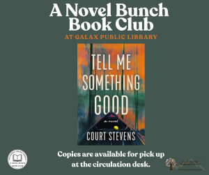 A Novel Bunch Book Club at Galax Public Library. Tell Me Something Good by Court Stevens. Copies of the book are available for pick up at the circulation desk.